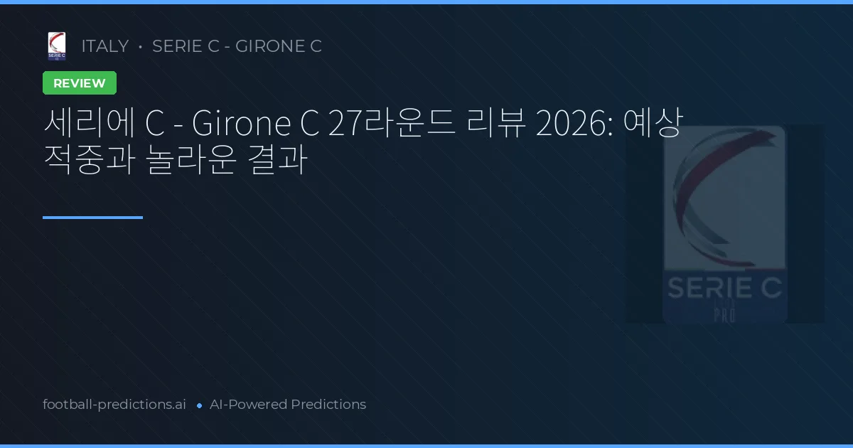 세리에 C - Girone C 27라운드 리뷰 2026: 예상 적중과 놀라운 결과