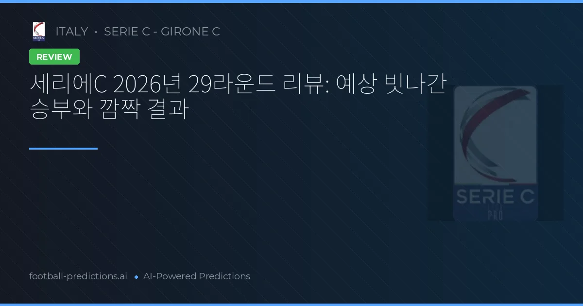 세리에C 2026년 29라운드 리뷰: 예상 빗나간 승부와 깜짝 결과