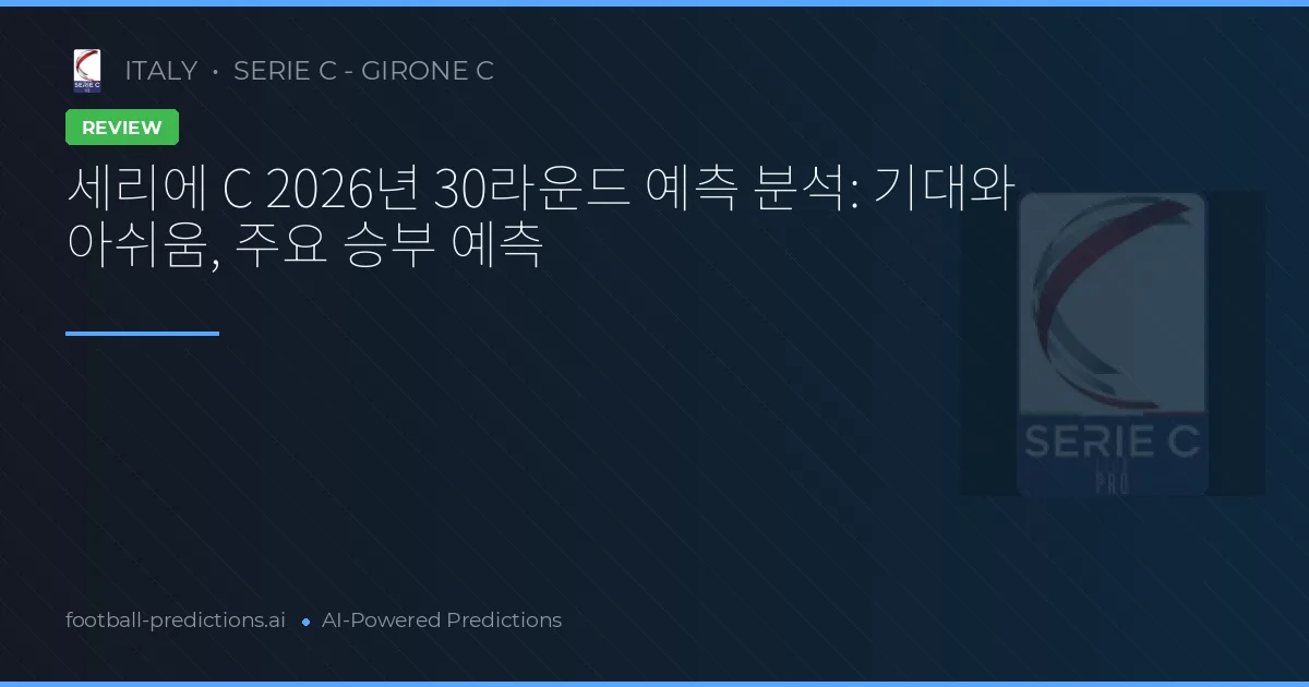세리에 C 2026년 30라운드 예측 분석: 기대와 아쉬움, 주요 승부 예측