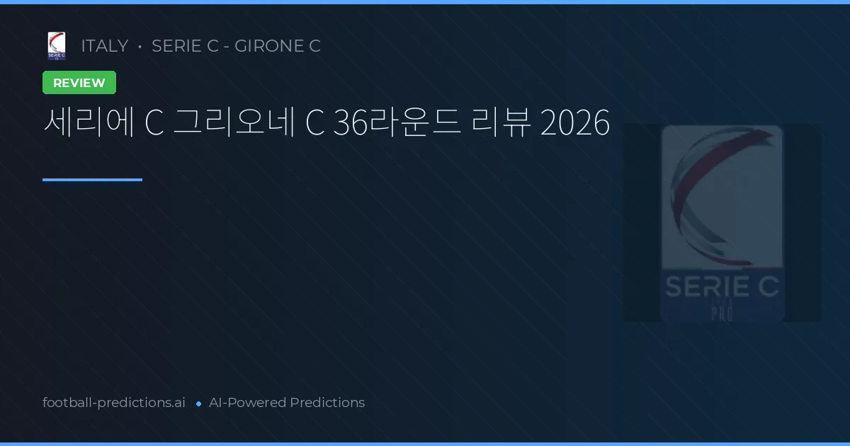 세리에 C 그리오네 C 36라운드 리뷰 2026