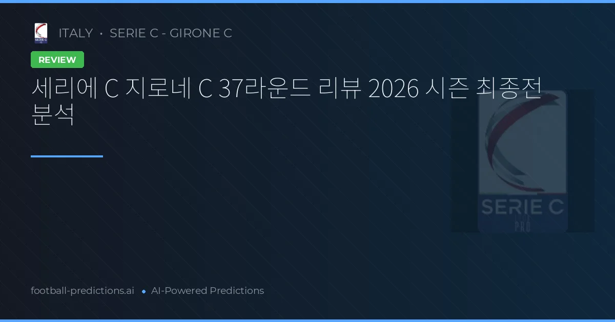 세리에 C 지로네 C 37라운드 리뷰 2026 시즌 최종전 분석