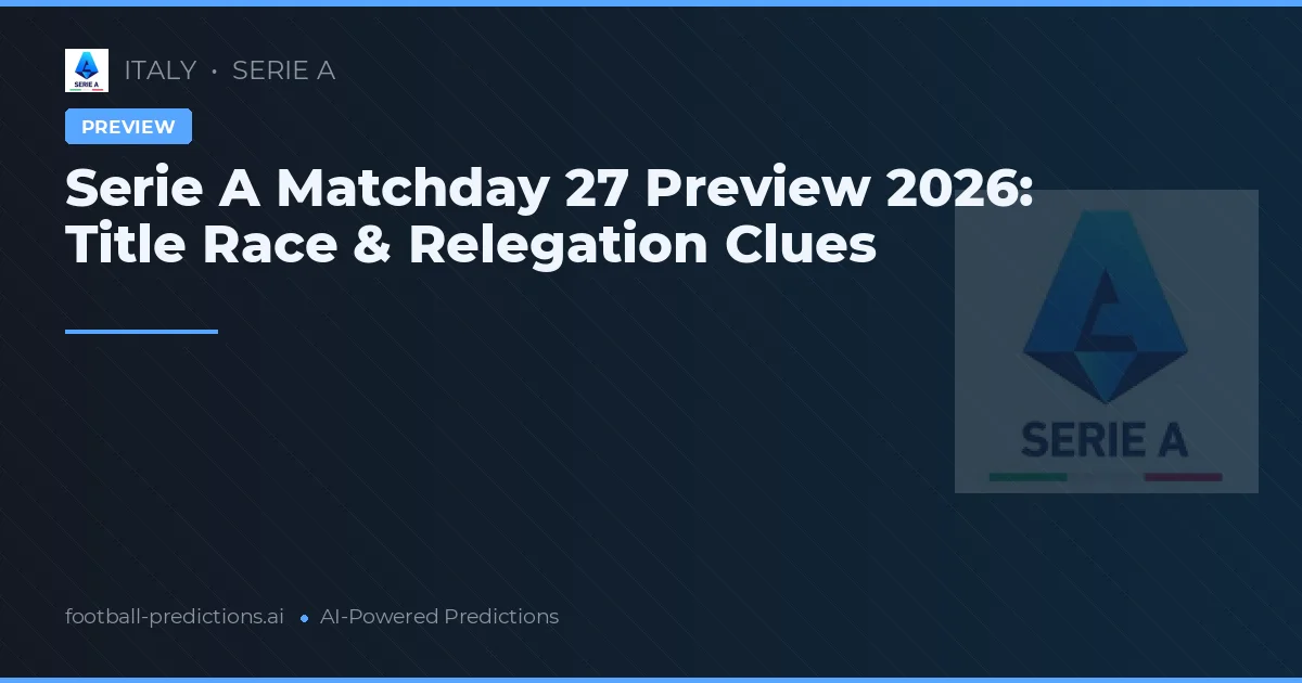 Serie A Matchday 27 Preview 2026: Title Race & Relegation Clues