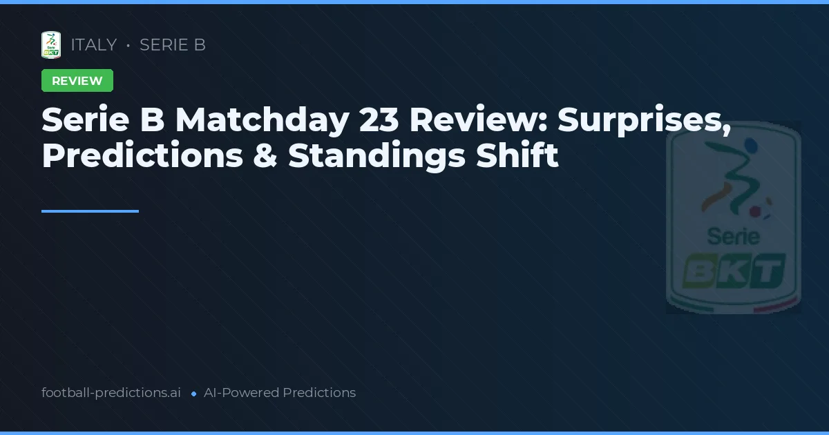 Serie B Matchday 23 Review: Surprises, Predictions & Standings Shift