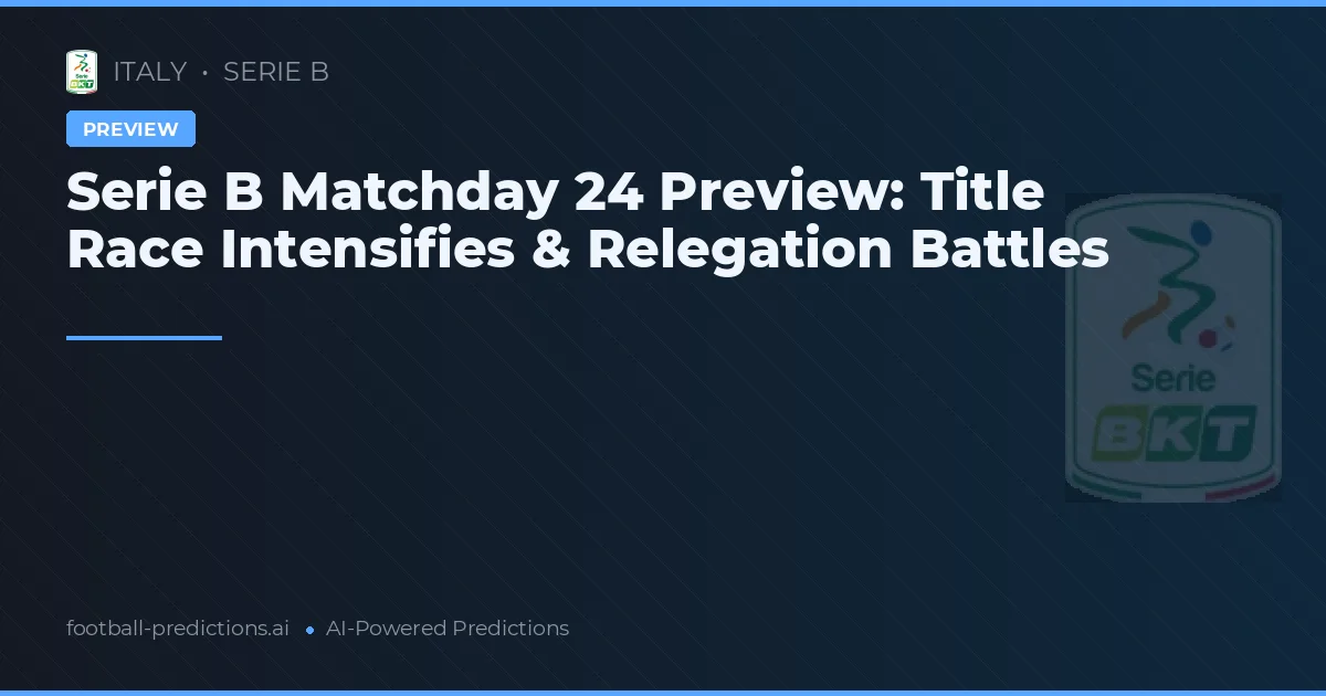Serie B Matchday 24 Preview: Title Race Intensifies & Relegation Battles