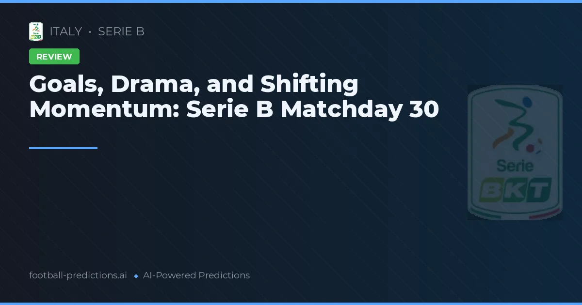 Goals, Drama, and Shifting Momentum: Serie B Matchday 30