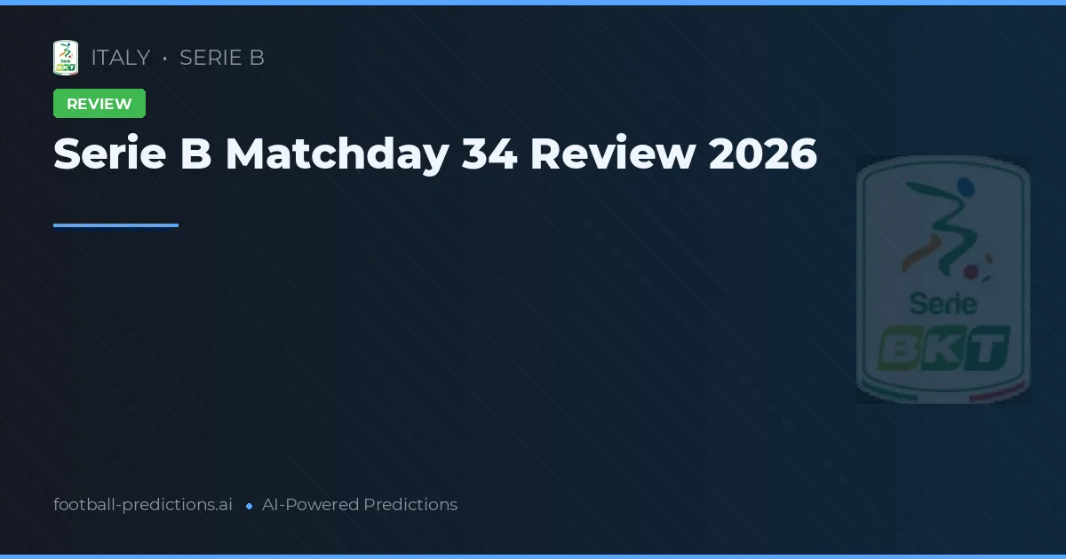 Serie B Matchday 34 Review 2026