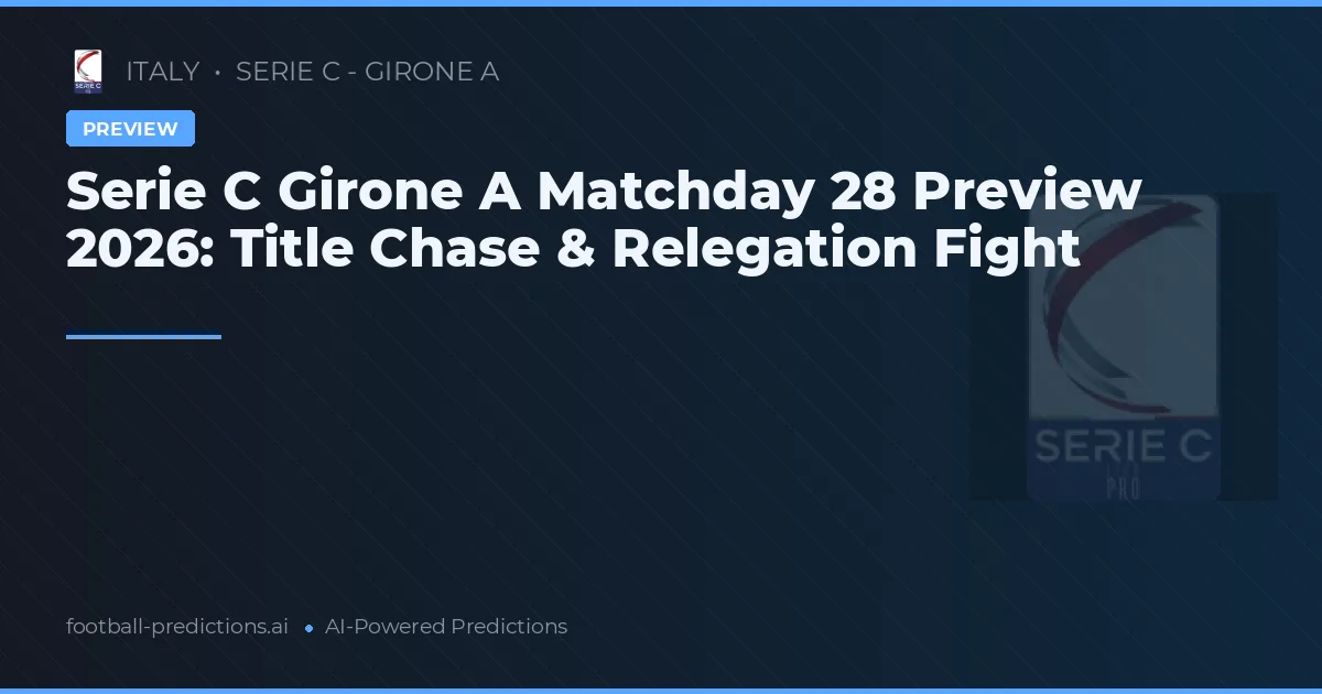 Serie C Girone A Matchday 28 Preview 2026: Title Chase & Relegation Fight