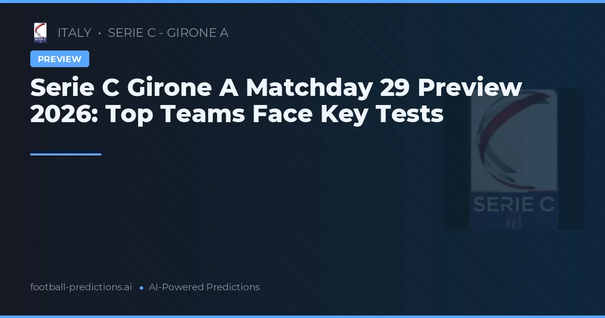 Serie C Girone A Matchday 29 Preview 2026: Top Teams Face Key Tests