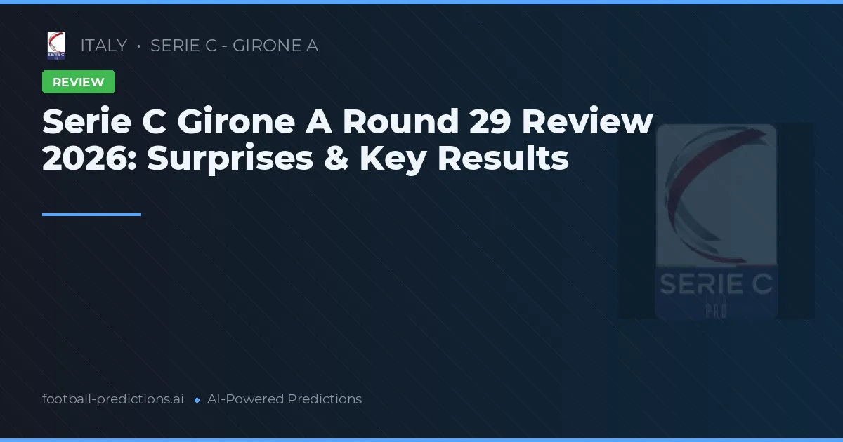 Serie C Girone A Round 29 Review 2026: Surprises & Key Results