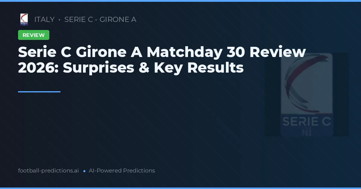 Serie C Girone A Matchday 30 Review 2026: Surprises & Key Results