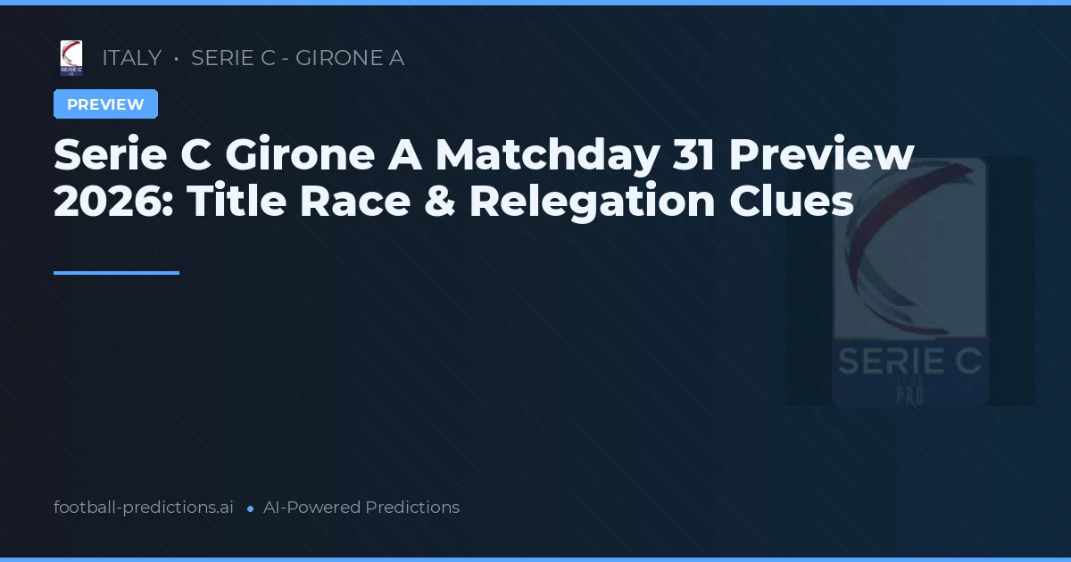 Serie C Girone A Matchday 31 Preview 2026: Title Race & Relegation Clues
