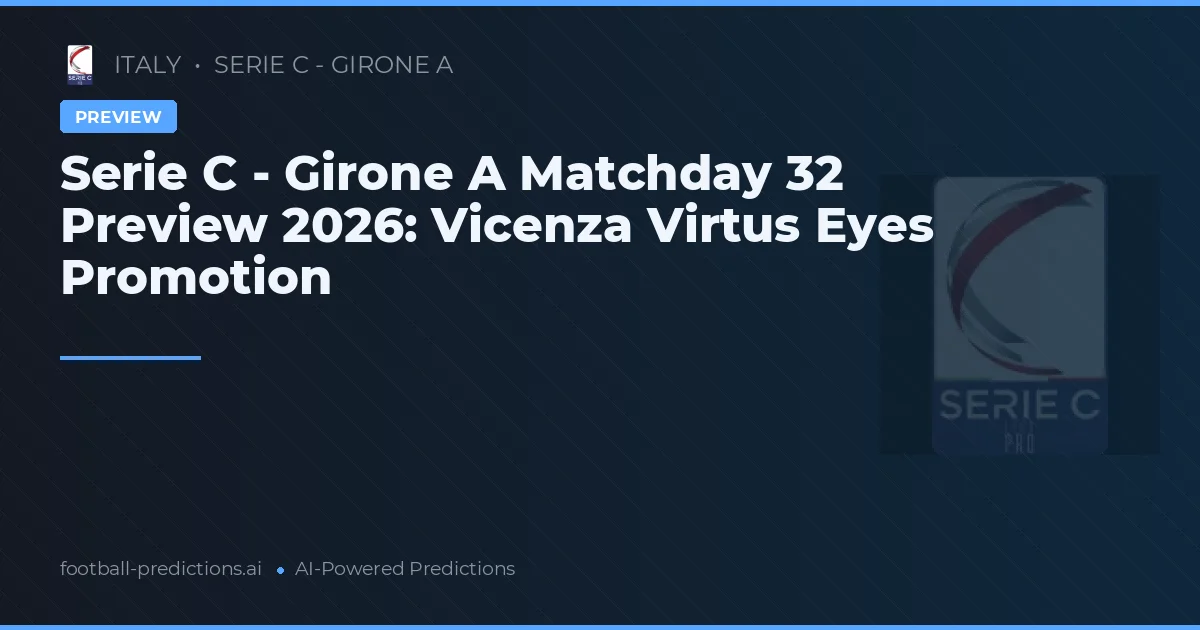 Serie C - Girone A Matchday 32 Preview 2026: Vicenza Virtus Eyes Promotion