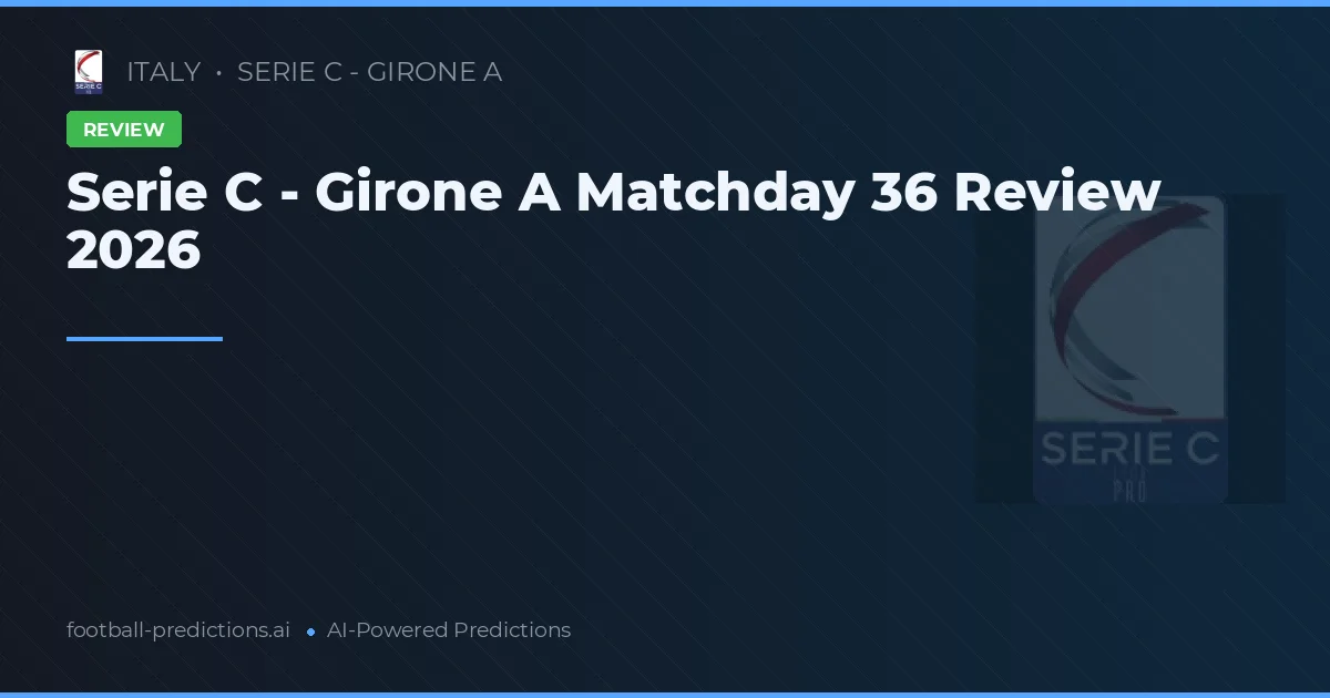 Serie C - Girone A Matchday 36 Review 2026