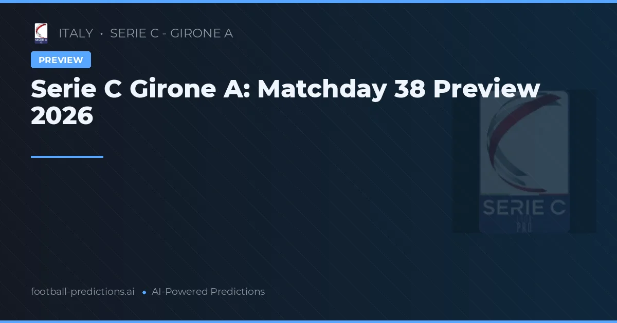 Serie C Girone A: Matchday 38 Preview 2026