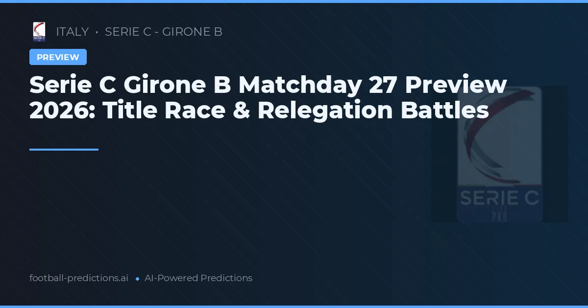 Serie C Girone B Matchday 27 Preview 2026: Title Race & Relegation Battles