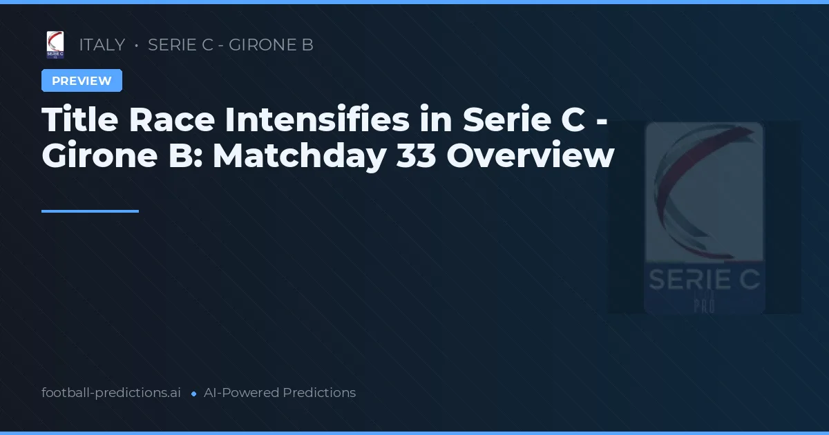 Title Race Intensifies in Serie C - Girone B: Matchday 33 Overview