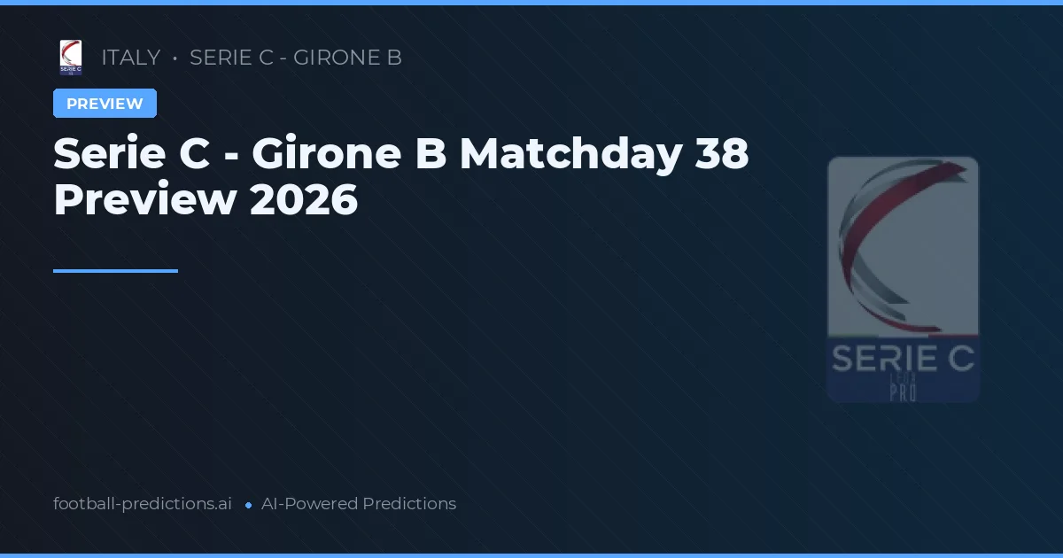 Serie C - Girone B Matchday 38 Preview 2026