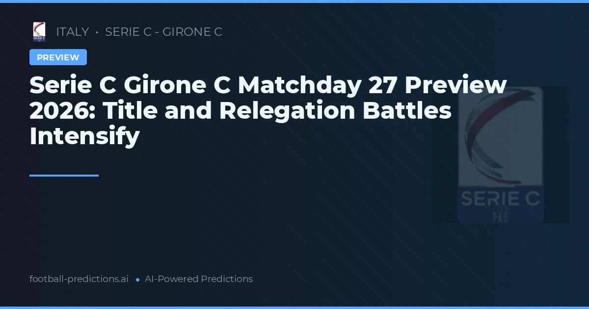 Serie C Girone C Matchday 27 Preview 2026: Title and Relegation Battles Intensify