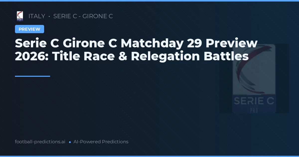 Serie C Girone C Matchday 29 Preview 2026: Title Race & Relegation Battles