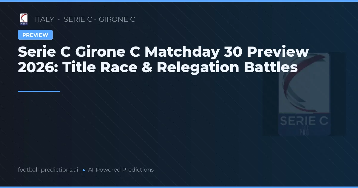 Serie C Girone C Matchday 30 Preview 2026: Title Race & Relegation Battles