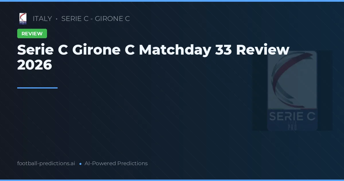 Serie C Girone C Matchday 33 Review 2026