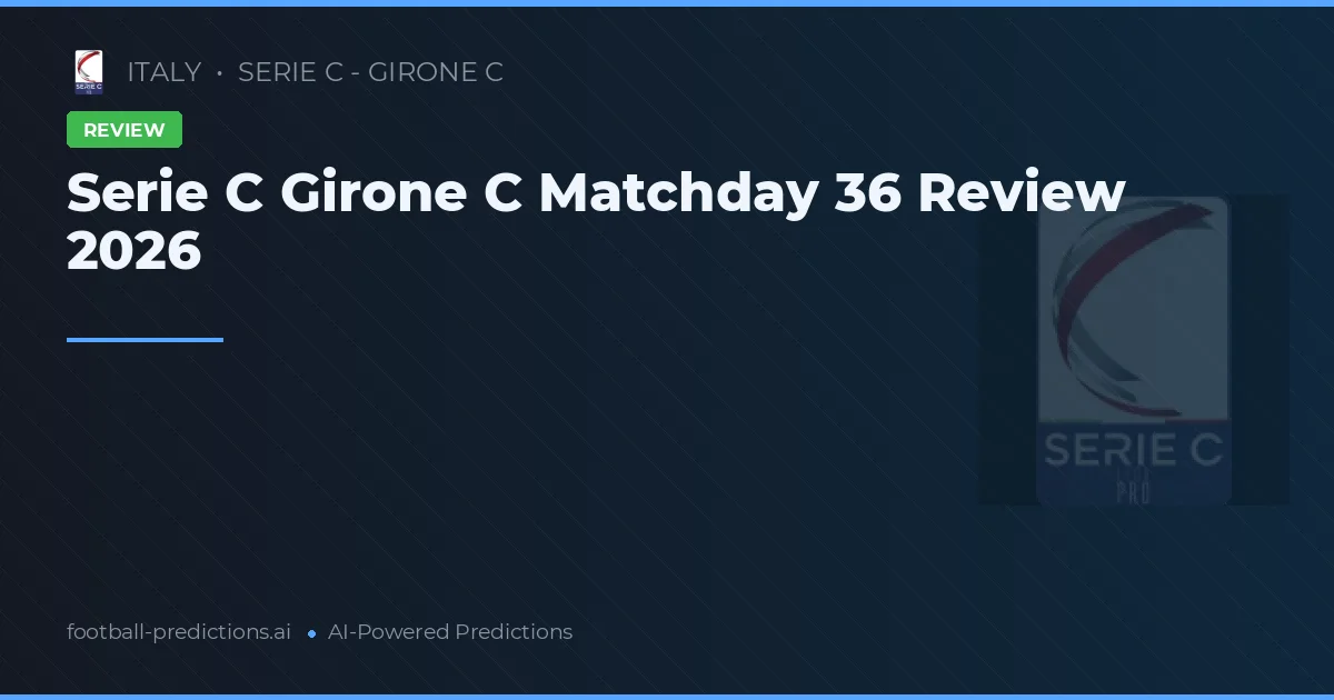 Serie C Girone C Matchday 36 Review 2026