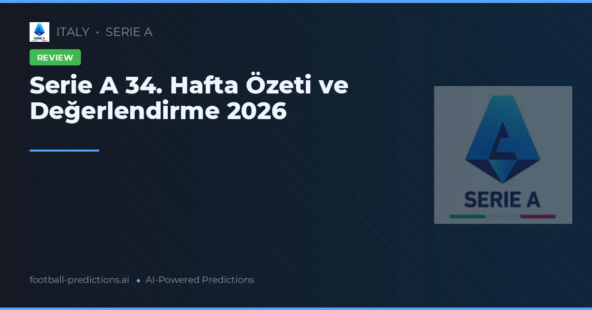 Serie A 34. Hafta Özeti ve Değerlendirme 2026