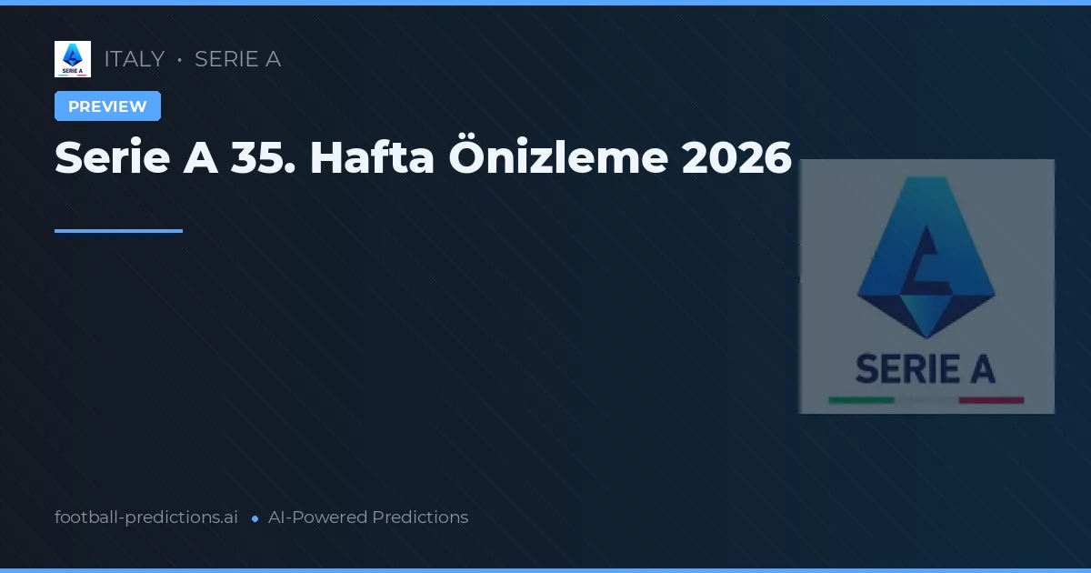 Serie A 35. Hafta Önizleme 2026