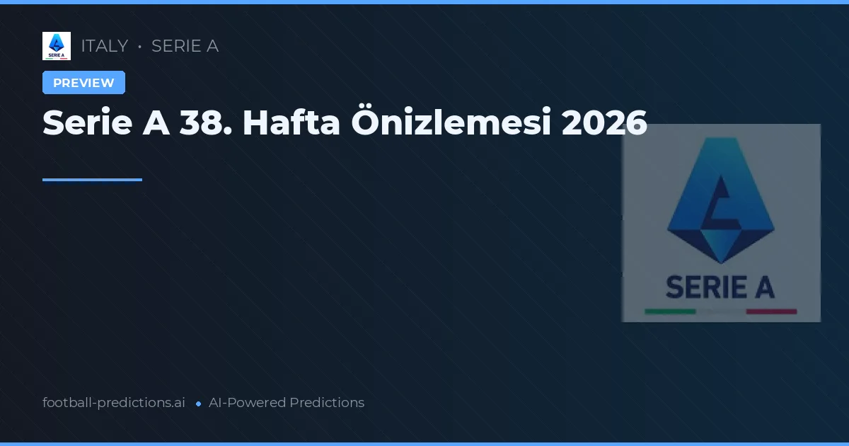 Serie A 38. Hafta Önizlemesi 2026
