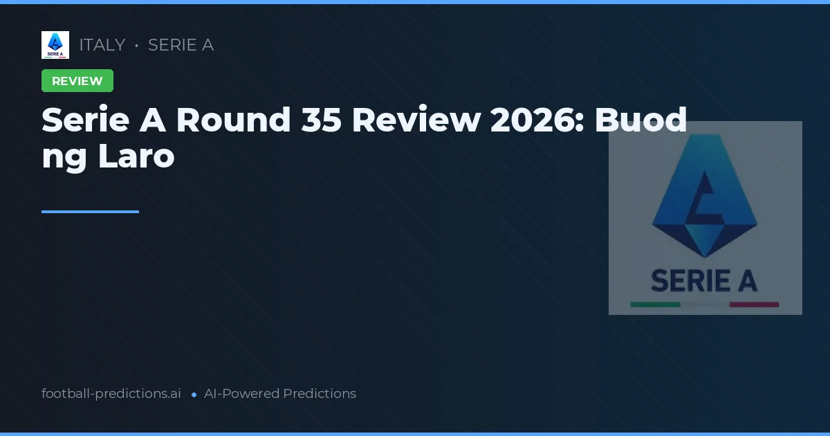 Serie A Round 35 Review 2026: Buod ng Laro