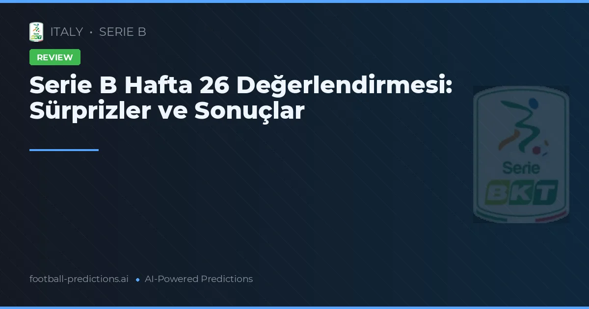 Serie B Hafta 26 Değerlendirmesi: Sürprizler ve Sonuçlar
