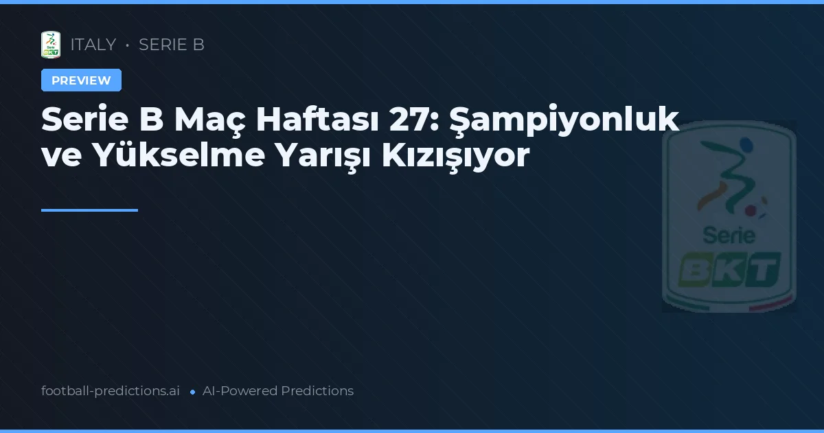 Serie B Maç Haftası 27: Şampiyonluk ve Yükselme Yarışı Kızışıyor