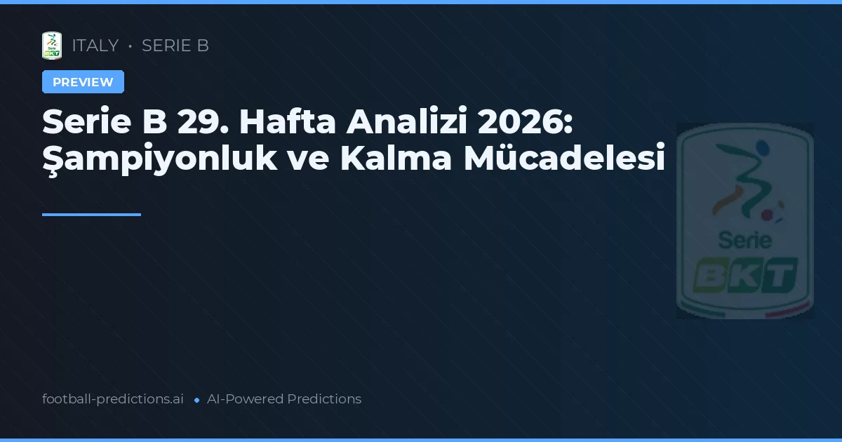 Serie B 29. Hafta Analizi 2026: Şampiyonluk ve Kalma Mücadelesi