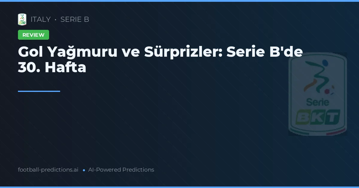 Gol Yağmuru ve Sürprizler: Serie B'de 30. Hafta