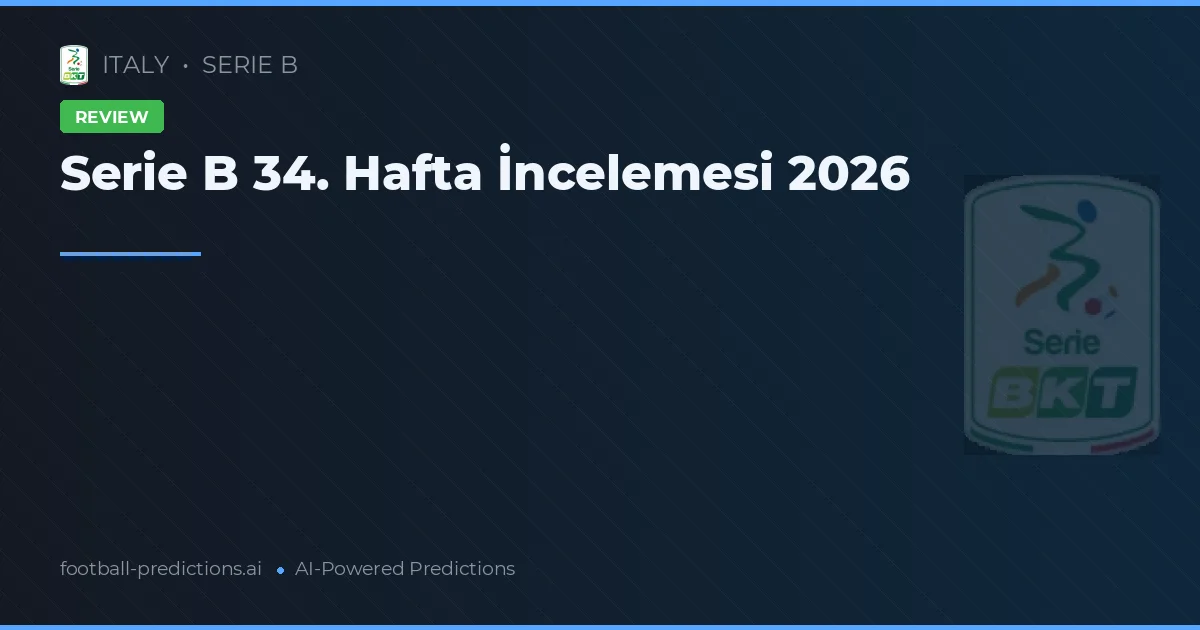 Serie B 34. Hafta İncelemesi 2026