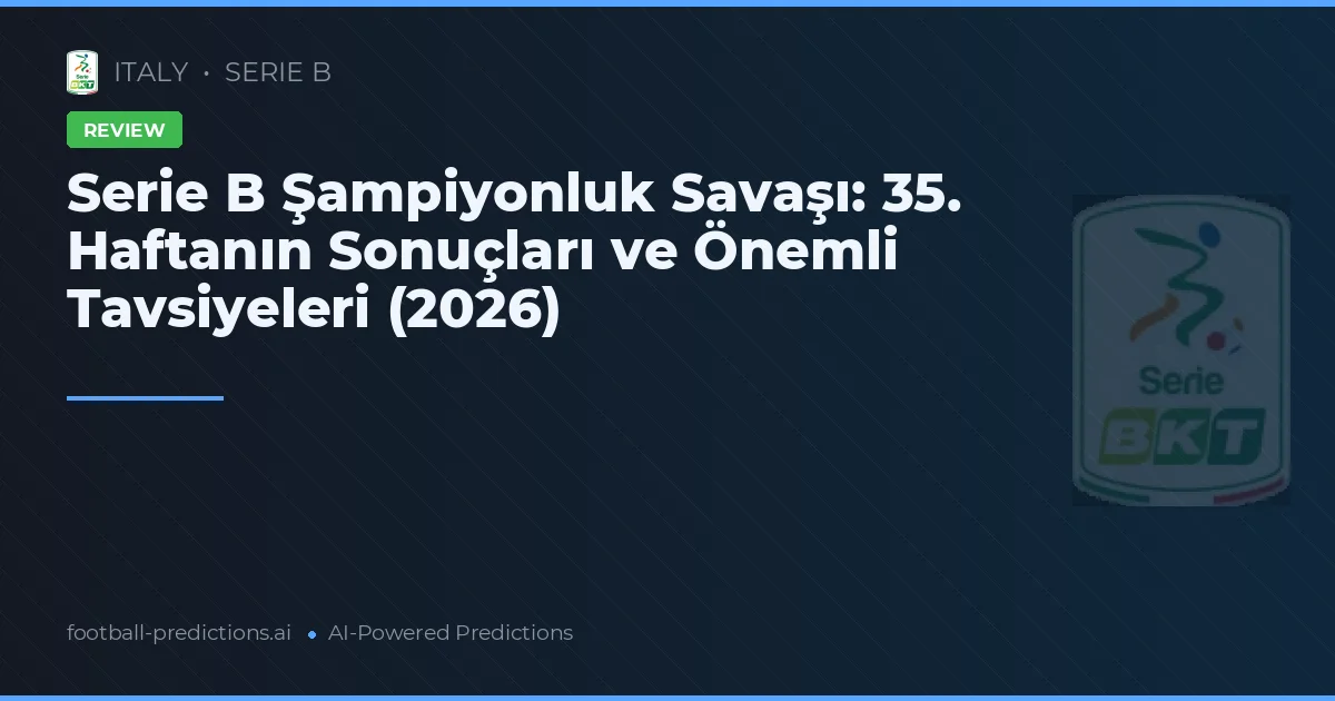 Serie B Şampiyonluk Savaşı: 35. Haftanın Sonuçları ve Önemli Tavsiyeleri (2026)