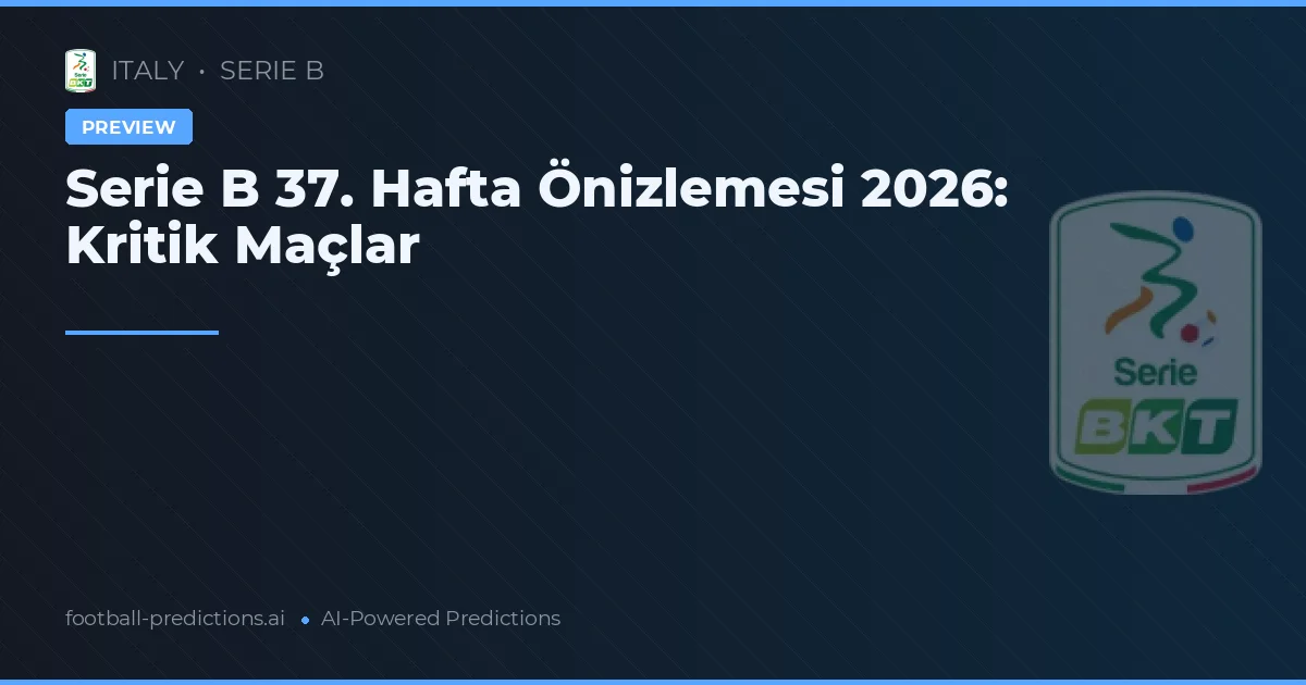 Serie B 37. Hafta Önizlemesi 2026: Kritik Maçlar