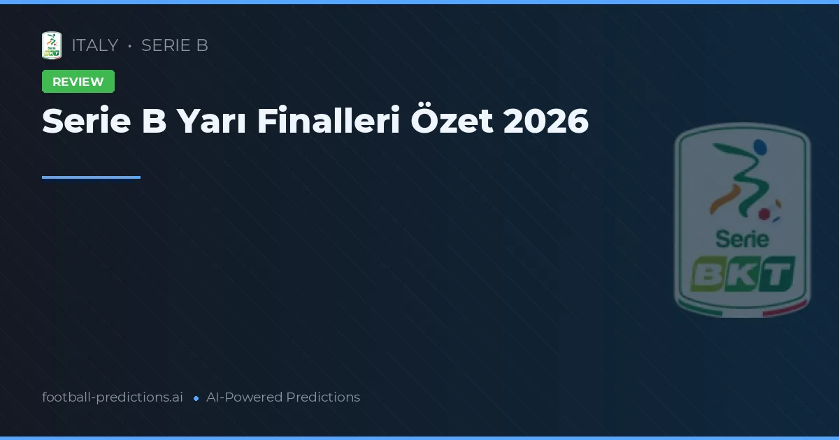 Serie B Yarı Finalleri Özet 2026