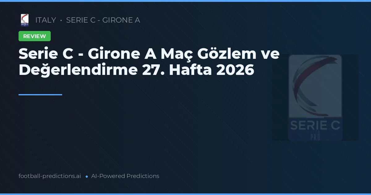 Serie C - Girone A Maç Gözlem ve Değerlendirme 27. Hafta 2026