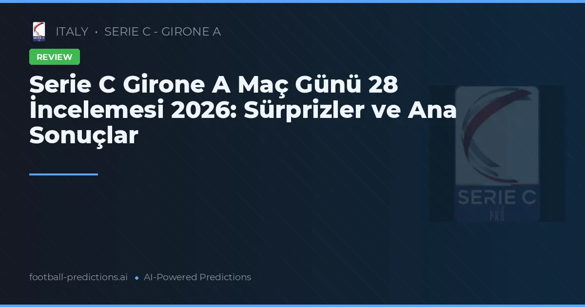 Serie C Girone A Maç Günü 28 İncelemesi 2026: Sürprizler ve Ana Sonuçlar