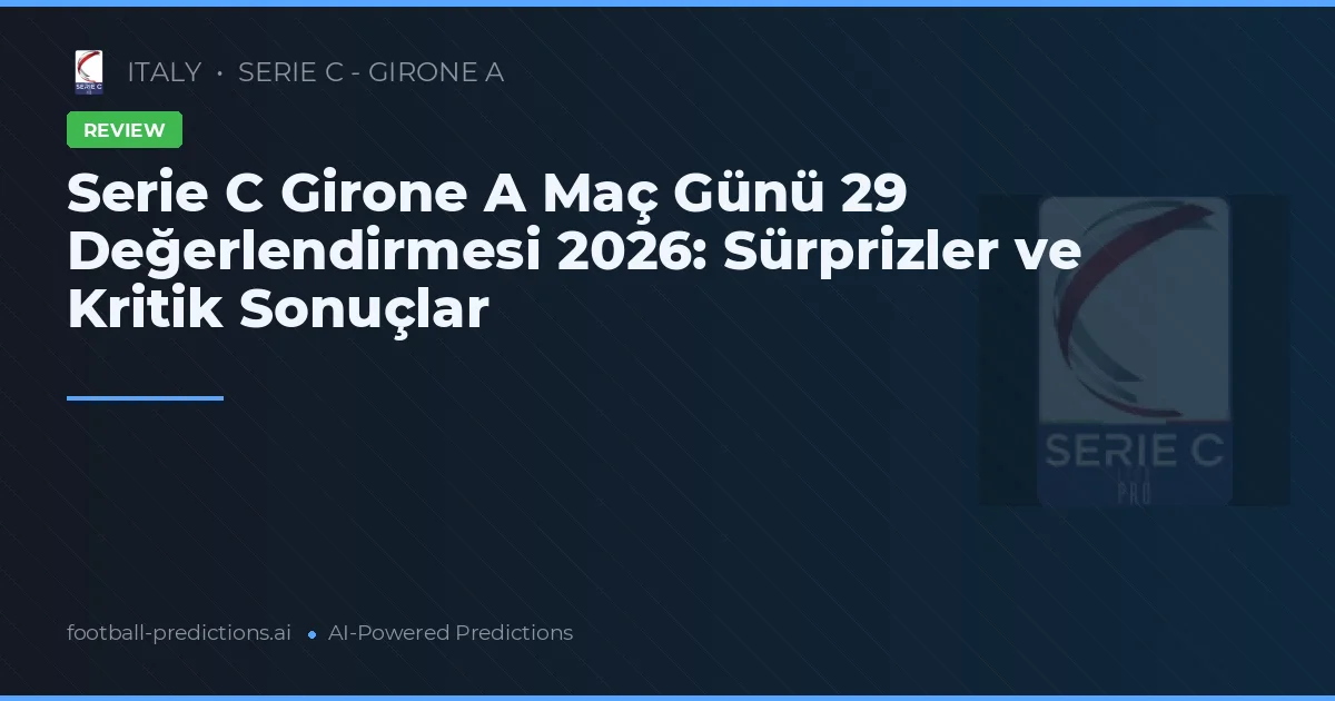 Serie C Girone A Maç Günü 29 Değerlendirmesi 2026: Sürprizler ve Kritik Sonuçlar