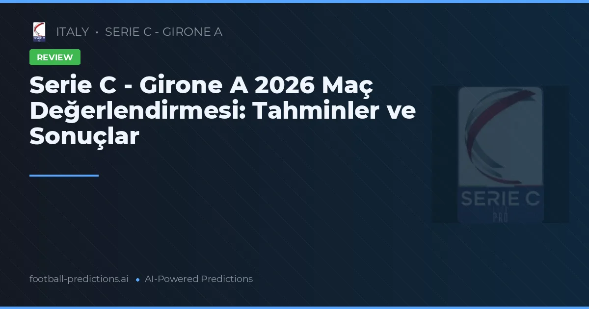 Serie C - Girone A 2026 Maç Değerlendirmesi: Tahminler ve Sonuçlar