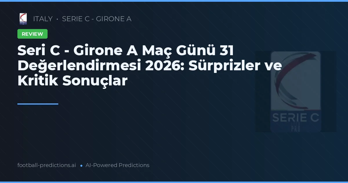 Seri C - Girone A Maç Günü 31 Değerlendirmesi 2026: Sürprizler ve Kritik Sonuçlar