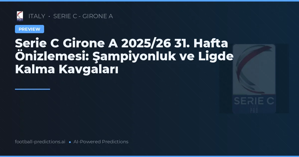 Serie C Girone A 2025/26 31. Hafta Önizlemesi: Şampiyonluk ve Ligde Kalma Kavgaları