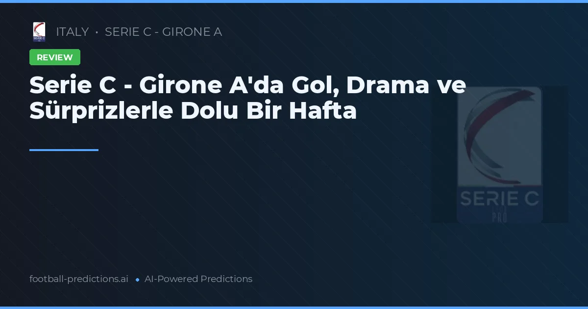 Serie C - Girone A'da Gol, Drama ve Sürprizlerle Dolu Bir Hafta
