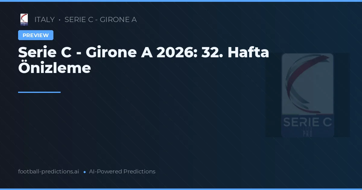 Serie C - Girone A 2026: 32. Hafta Önizleme
