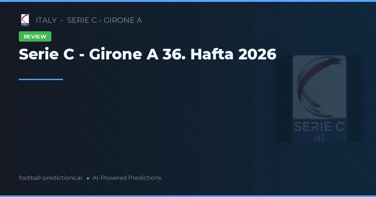 Serie C - Girone A 36. Hafta 2026
