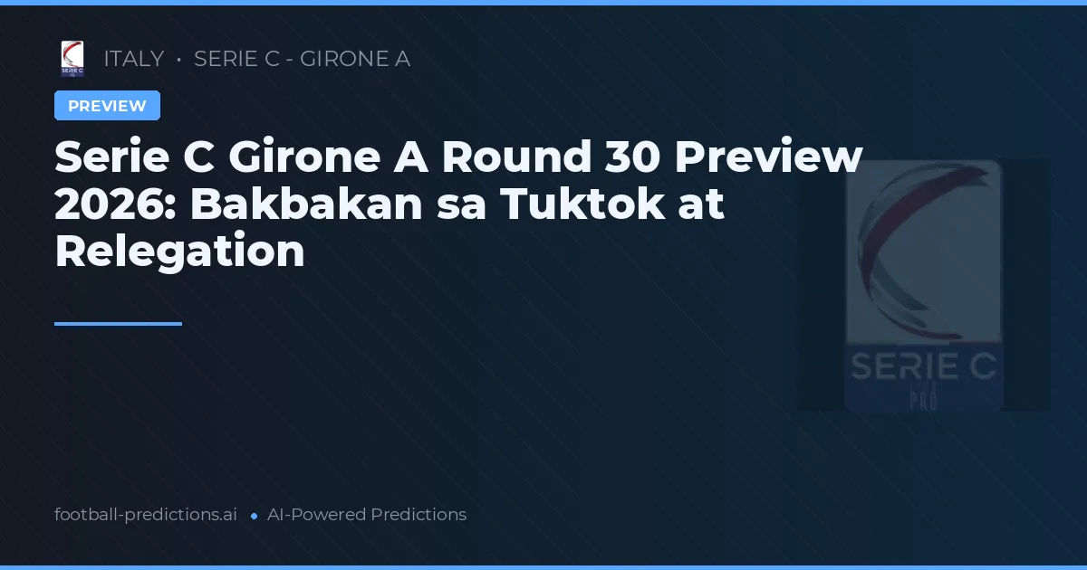 Serie C Girone A Round 30 Preview 2026: Bakbakan sa Tuktok at Relegation