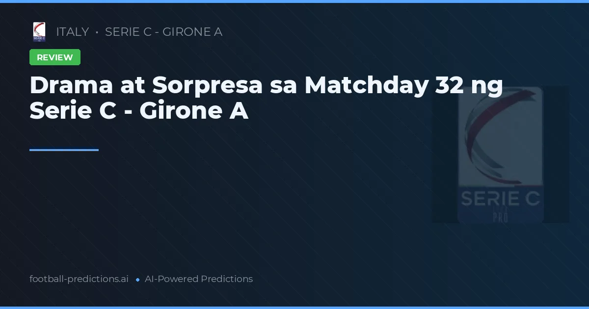 Drama at Sorpresa sa Matchday 32 ng Serie C - Girone A