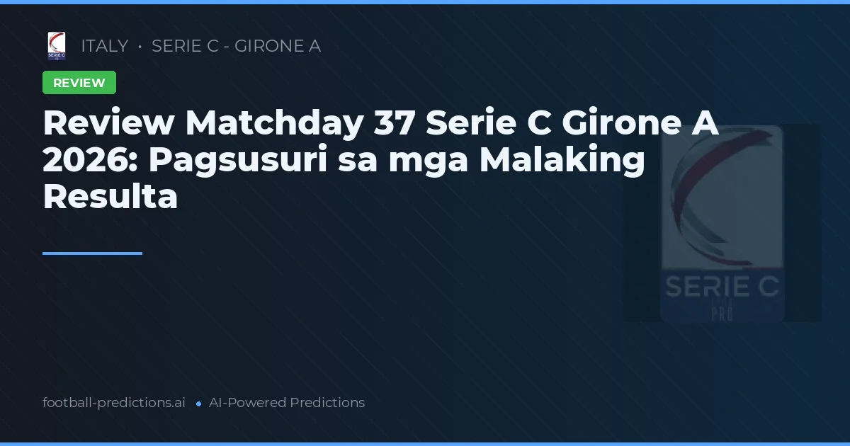 Review Matchday 37 Serie C Girone A 2026: Pagsusuri sa mga Malaking Resulta